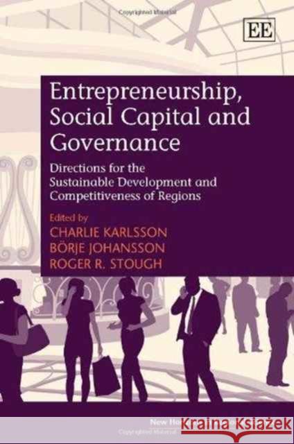 Entrepreneurship, Social Capital and Governance: Directions for the Sustainable Development and Competitiveness of Regions Charlie Karlsson Borje Johansson Roger R. Stough 9781781002834