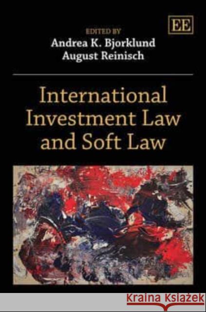 International Investment Law and Soft Law Andrea K. Bjorklund August Reinisch  9781781003213