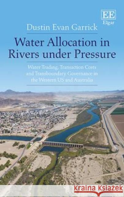 Water Reform in a Transaction Costs World: Water Trading and Basin Governance in the Western US and Australia Dustin E. Garrick   9781781003855 Edward Elgar Publishing Ltd