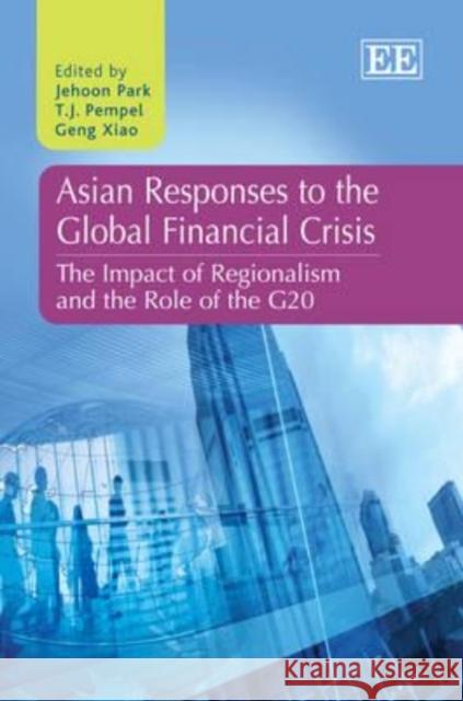 Asian Responses to the Global Financial Crisis: The Impact of Regionalism and the Role of the G20 Jehoon Park T. J. Pempel Geng Xiao 9781781003909 Edward Elgar Publishing Ltd