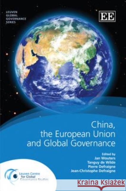 China, the European Union and the Restructuring of Global Governance Jan Wouters Tanguy de Wilde Pierre Defraigne 9781781004265
