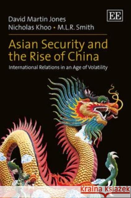Asian Security and the Rise of China: International Relations in an Age of Volatility David Martin Jones Nicholas Khoo M.L.R. Smith 9781781004616 Edward Elgar Publishing Ltd