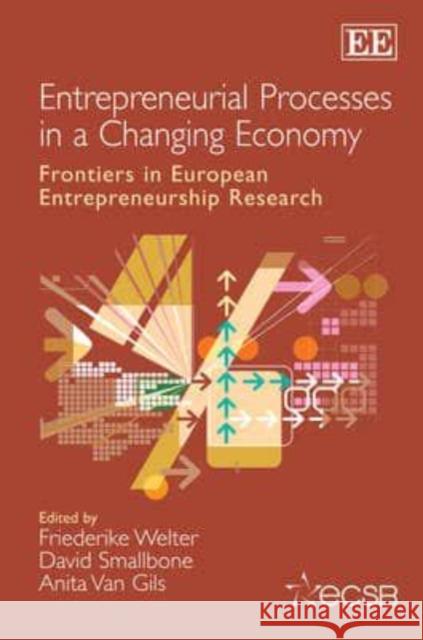 Entrepreneurial Processes in a Changing Economy: Frontiers in European Entrepreneurship Research Friederike Welter David Smallbone Anita van Gils 9781781004722