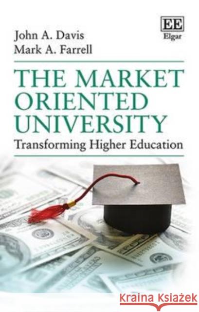 The Market Oriented University: Transforming Higher Education John A. Davis, Mark A. Farrell 9781781004913 Edward Elgar Publishing Ltd