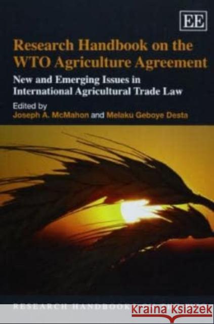 Research Handbook on the WTO Agriculture Agreement: New and Emerging Issues in International Agricultural Trade Law Joseph A. McMahon, Melaku Geboye Desta 9781781005378