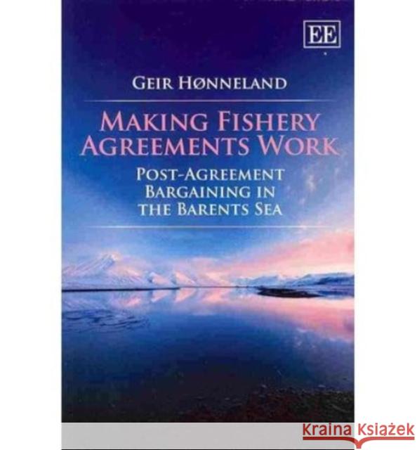 Making Fishery Agreements Work: Post-agreement Bargaining in the Barents Sea Geir Honneland   9781781005392 Edward Elgar Publishing Ltd