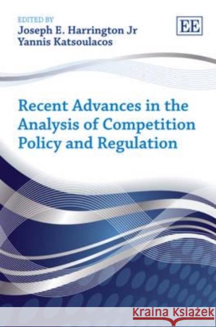 Recent Advances in the Analysis of Competition Policy and Regulation Joseph E. Harrington, Jr. Yannis Katsoulacos  9781781005682 Edward Elgar Publishing Ltd