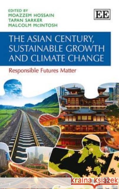 The Asian Century, Sustainable Growth and Climate Change: Responsible Futures Matter Moazzem Hossain Tapan Sarker Malcolm McIntosh 9781781005743 Edward Elgar Publishing Ltd