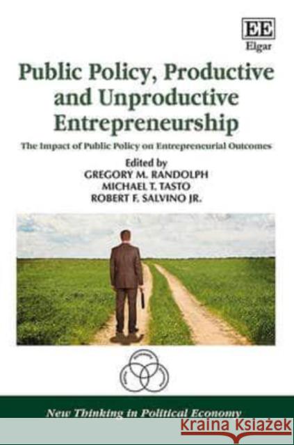 Public Policy, Productive and Unproductive Entrepreneurship: The Impact of Public Policy on Entrepreneurial Outcomes Gregory M. Randolph, Michael T. Tasto, Robert F. Salvino Jr. 9781781005804