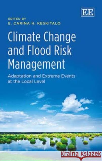 Climate Change and Flood Risk Management: Adaptation and Extreme Events at the Local Level E. Carina H. Keskitalo   9781781006665 Edward Elgar Publishing Ltd