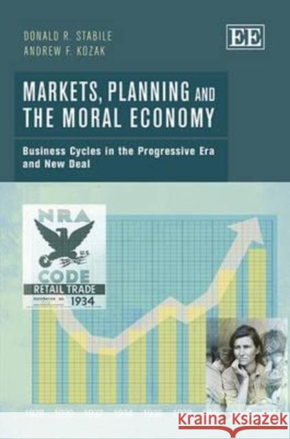 Markets, Planning and the Moral Economy: Business Cycles in the Progressive Era and New Deal Donald R. Stabile Andrew F. Kozak  9781781006764 Edward Elgar Publishing Ltd