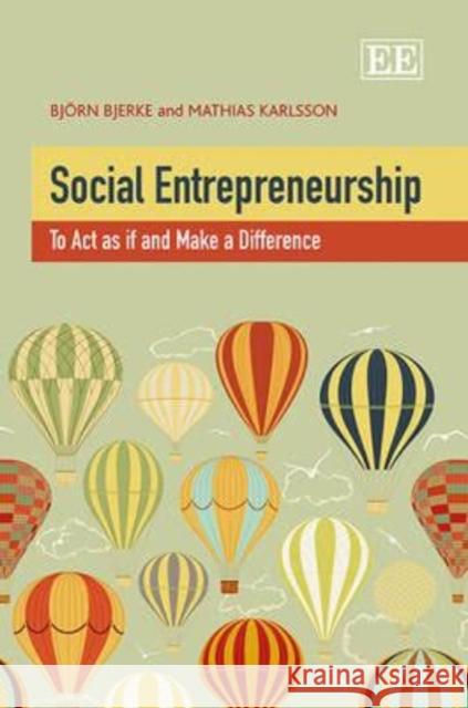 Social Entrepreneurship: To Act as If and Make a Difference Bjorn Bjerke Mathias Karlsson  9781781006979