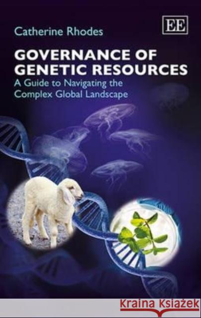 Governance of Genetic Resources: A Guide to Navigating the Complex Global Landscape Catherine Rhodes   9781781006993 Edward Elgar Publishing Ltd