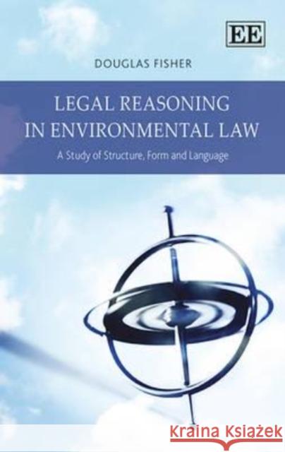 Legal Reasoning in Environmental Law: A Study of Structure, Form and Language Douglas Fisher   9781781008966 Edward Elgar Publishing Ltd