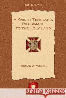 A Knight Templar's Pilgrimage to the Holy Land Thomas W. Wilson 9781781070000 Old Book Publishing Ltd