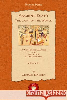 Ancient Egypt. The Light of the World: A Work of Reclamation and Restitution in Twelve Books: No. I Gerard Massey 9781781070338 Old Book Publishing Ltd