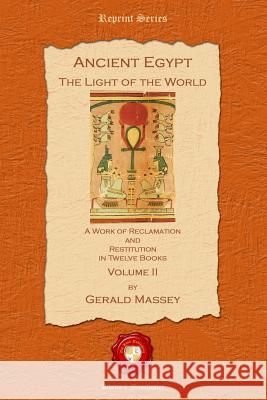 Ancient Egypt. The Light of the World: A Work of Reclamation and Restitution in Twelve Books: Pt. II Gerard Massey 9781781070345