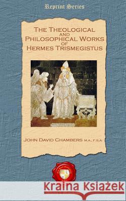 The Theological and Philosophical Works of Hermes Trismegistus John David Chambers 9781781070512