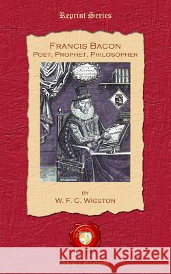 Francis Bacon. Poet, Prophet, Philosopher W. F. C. Wigston 9781781071557 Old Book Publishing Ltd