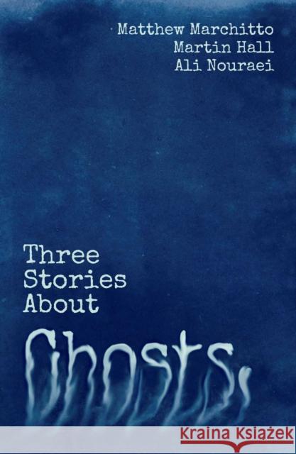Three Stories About Ghosts Martin Hall, Matthew Marchitto, Ali Nouraei 9781781085820