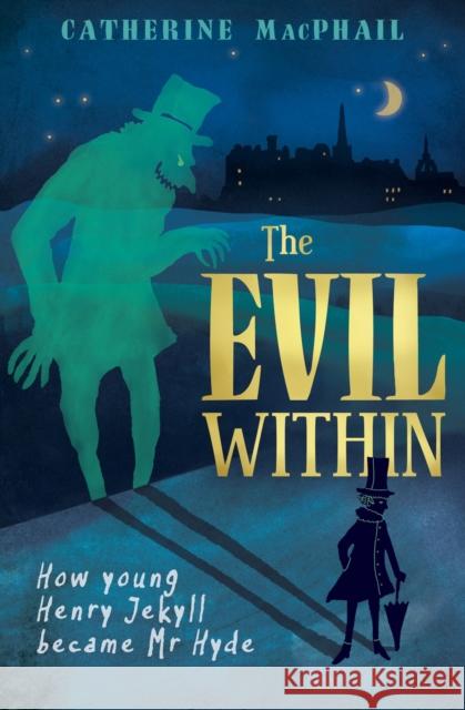 The Evil Within: How Young Henry Jekyll Became Mr Hyde MacPhail, Catherine 9781781125878