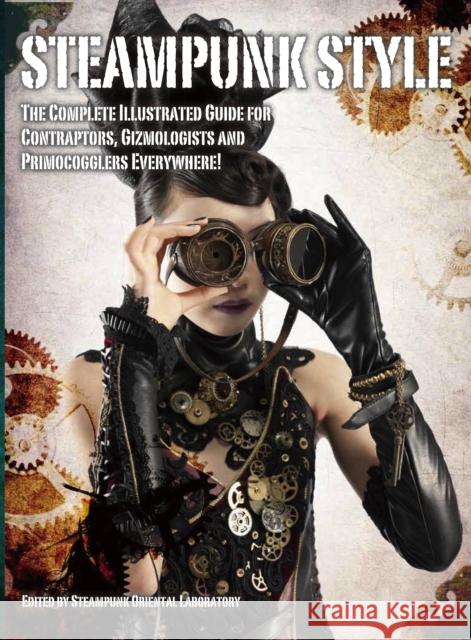 Steampunk Style: The Complete Illustrated Guide for Contraptors, Gizmologists, and Primocogglers Everywhere! Titan Books 9781781168479 0