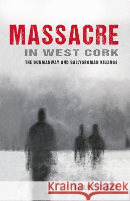 Massacre in West Cork: The Dunmanway and Ballygroman Killings Barry Keane 9781781172032 Mercier Press