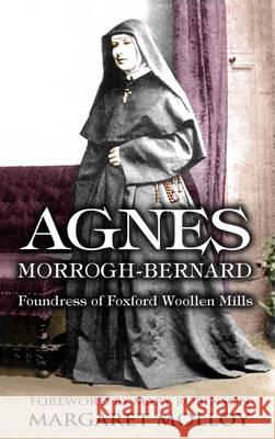 Agnes Morrogh-Bernard: Foundress of Foxford Woollen Mills Margaret Molloy 9781781173305 Mercier Press