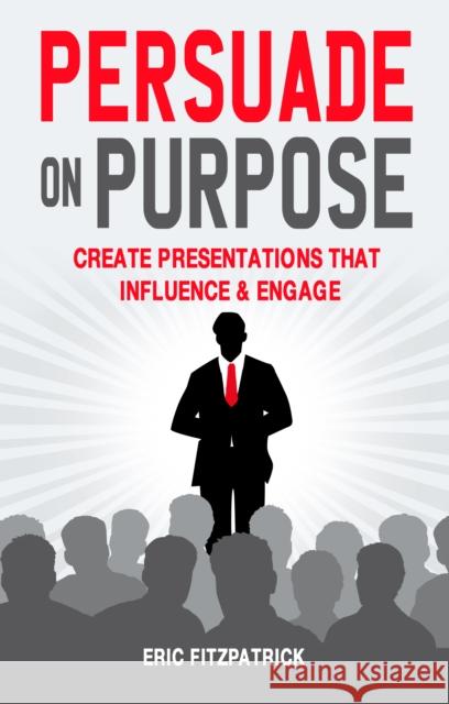 Persuade on Purpose: Create Presentations That Influence and Engage Eric Fitzpatrick 9781781174746 Mercier Press