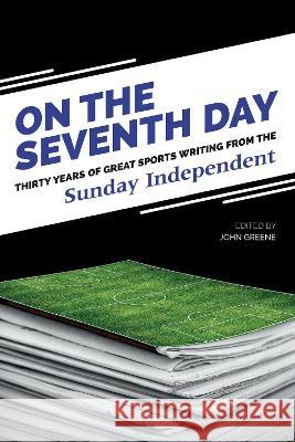 On The Seventh Day: Thirty Years of Great Sports Writing: from the Sunday Independent John Greene, Independent Newspapers (Ireland) Ltd 9781781177341
