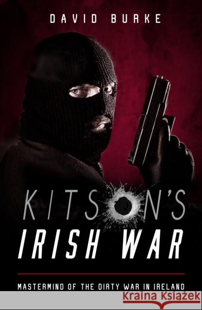 Kitson’s Irish War: Mastermind of the Dirty War in Ireland David Burke 9781781177983 The Mercier Press Ltd