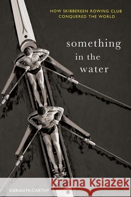 Something In The Water: How Skibbereen Rowing Club Conquered the World Kieran McCarthy 9781781178034