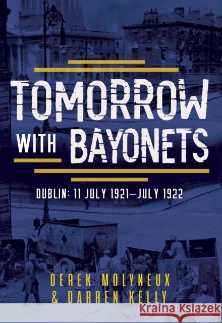 Tomorrow with Bayonets: Dublin: July 1921 – July 1922 Darren Kelly 9781781178638 The Mercier Press