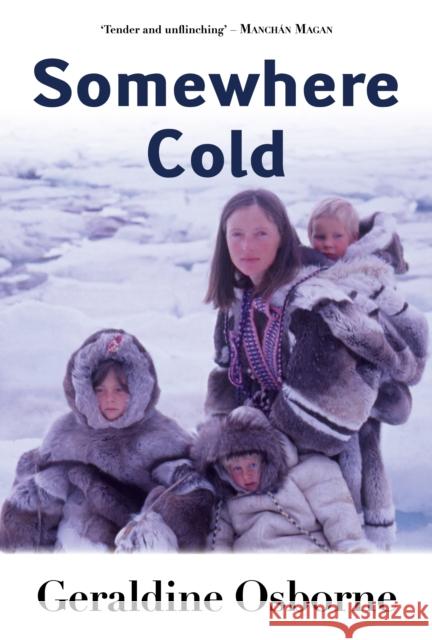 Somewhere Cold: A Travel Memoir - An Irish Family's Year Living Among the Inuit in Arctic Canada Geraldine Osborne 9781781178775