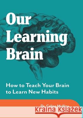 Our Learning Brain: How to Teach Your Brain to Learn New Habits Mullins, Celine 9781781194287
