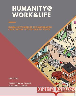 HUMANITY @ WORK & LIFE: Global Diffusion of the Mondragon Cooperative Ecosystem Experience Christina A. Clamp 9781781195703