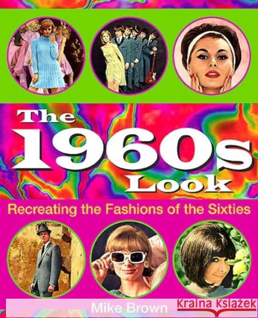 The 1960s Look: Recreating the Fashions of the Sixties Mike Brown 9781781220078 Sabrestorm Publishing