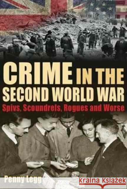 Crime in the Second World War: Spivs, Scoundrels, Rogues and Worse Penny Legg 9781781220092 Sabrestorm Publishing