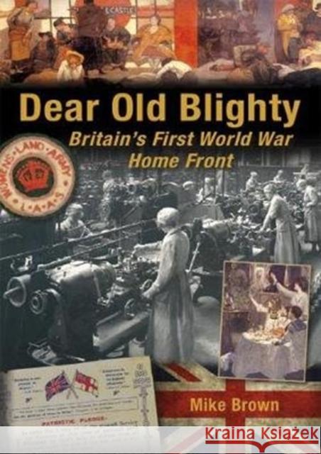 Dear Old Blighty: Britain'S First World War Home Front Mike Brown 9781781220108