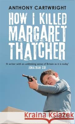 How I Killed Margaret Thatcher Anthony Cartwright 9781781251577