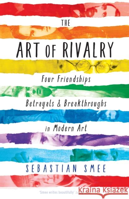 The Art of Rivalry: Four Friendships, Betrayals, and Breakthroughs in Modern Art Sebastian Smee 9781781251669 Profile Books Ltd