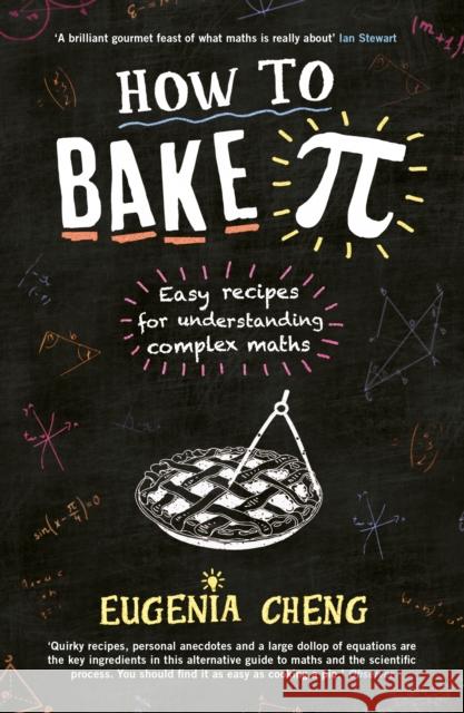 How to Bake Pi: Easy recipes for understanding complex maths Eugenia Cheng 9781781252888