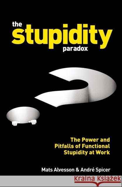 The Stupidity Paradox: The Power and Pitfalls of Functional Stupidity at Work Mats Alvesson   9781781255414 Profile Books Ltd