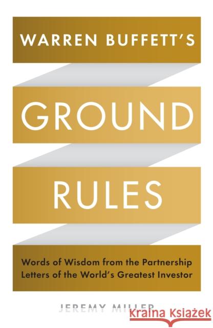 Warren Buffett's Ground Rules: Words of Wisdom from the Partnership Letters of the World's Greatest Investor Jeremy Miller 9781781255643