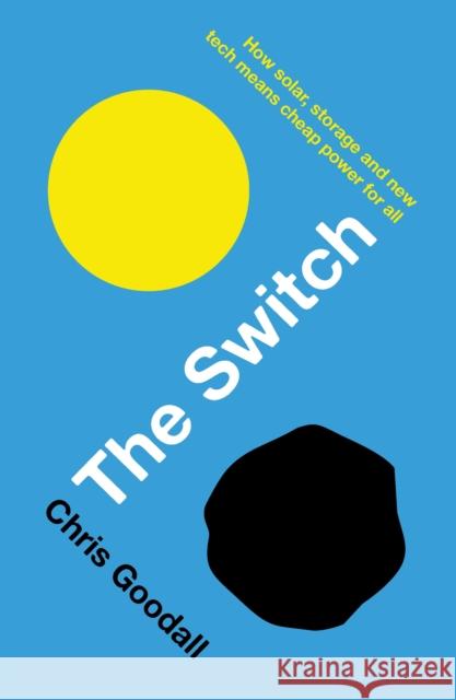 The Switch: How Solar, Storage and New Tech Means Cheap Power for All Goodall, Chris 9781781256350