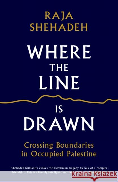 Where the Line is Drawn: Crossing Boundaries in Occupied Palestine Shehadeh, Raja 9781781256541