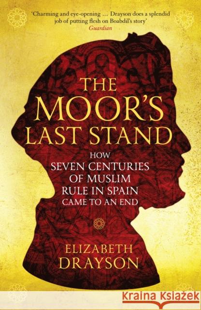 The Moor's Last Stand: How Seven Centuries of Muslim Rule in Spain Came to an End Drayson, Elizabeth 9781781256879 Profile Books Ltd