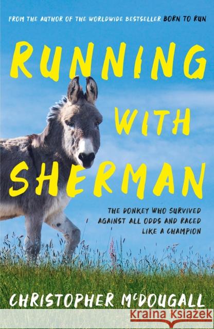 Running with Sherman: The Donkey Who Survived Against All Odds and Raced Like a Champion McDougall, Christopher 9781781258279 Profile Books Ltd