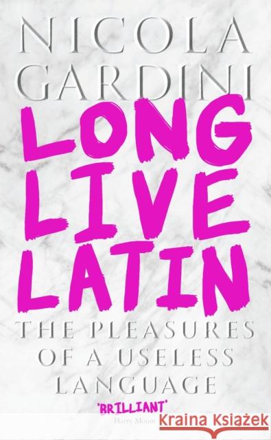 Long Live Latin: The Pleasures of a Useless Language Nicola Gardini   9781781259399 Profile Books Ltd