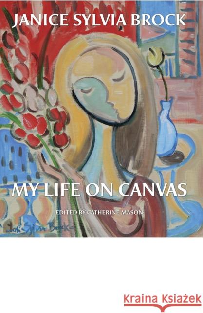 Janice Sylvia Brock: My Life on Canvas Janice Sylvia Brock, Catherine Mason 9781781300152 Philip Wilson Publishers Ltd